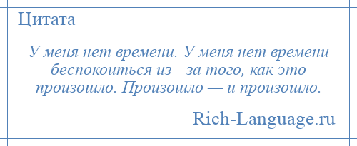 
    У меня нет времени. У меня нет времени беспокоиться из—за того, как это произошло. Произошло — и произошло.