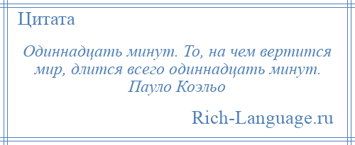 
    Одиннадцать минут. То, на чем вертится мир, длится всего одиннадцать минут. Пауло Коэльо