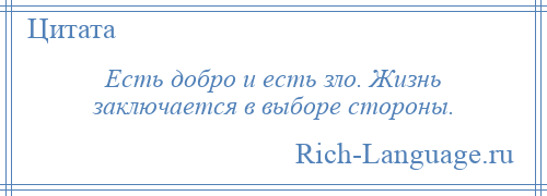 
    Есть добро и есть зло. Жизнь заключается в выборе стороны.