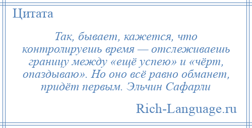 
    Так, бывает, кажется, что контролируешь время — отслеживаешь границу между «ещё успею» и «чёрт, опаздываю». Но оно всё равно обманет, придёт первым. Эльчин Сафарли