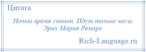 
    Ночью время стоит. Идут только часы. Эрих Мария Ремарк