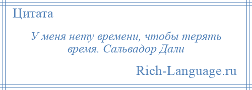 
    У меня нету времени, чтобы терять время. Сальвадор Дали