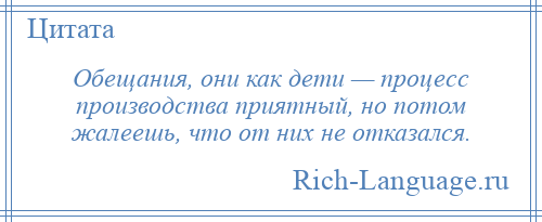 
    Обещания, они как дети — процесс производства приятный, но потом жалеешь, что от них не отказался.