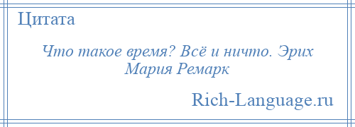 
    Что такое время? Всё и ничто. Эрих Мария Ремарк