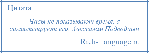 
    Часы не показывают время, а символизируют его. Авессалом Подводный