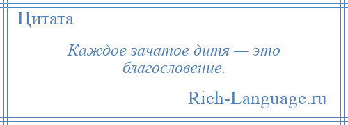 
    Каждое зачатое дитя — это благословение.