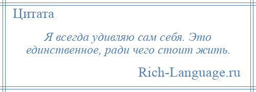 
    Я всегда удивляю сам себя. Это единственное, ради чего стоит жить.