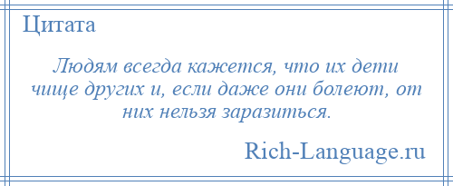 
    Людям всегда кажется, что их дети чище других и, если даже они болеют, от них нельзя заразиться.