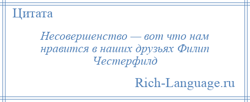 
    Несовершенство — вот что нам нравится в наших друзьях Филип Честерфилд