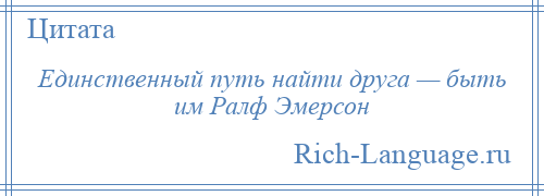 
    Единственный путь найти друга — быть им Ралф Эмерсон