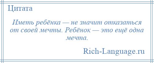 
    Иметь ребёнка — не значит отказаться от своей мечты. Ребёнок — это ещё одна мечта.