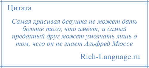 
    Самая красивая девушка не может дать больше того, что имеет; и самый преданный друг может умолчать лишь о том, чего он не знает Альфред Мюссе