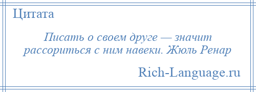 
    Писать о своем друге — значит рассориться с ним навеки. Жюль Ренар