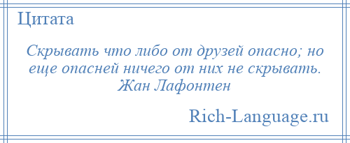 
    Скрывать что либо от друзей опасно; но еще опасней ничего от них не скрывать. Жан Лафонтен