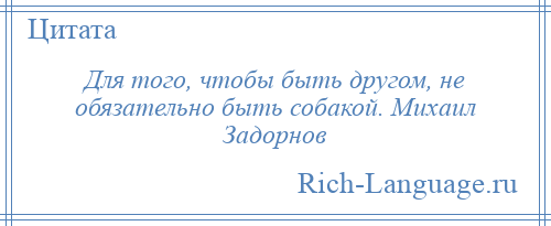
    Для того, чтобы быть другом, не обязательно быть собакой. Михаил Задорнов