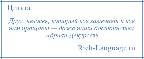 
    Друг: человек, который все замечает и все нам прощает — даже наши достоинства. Адриан Декурсель