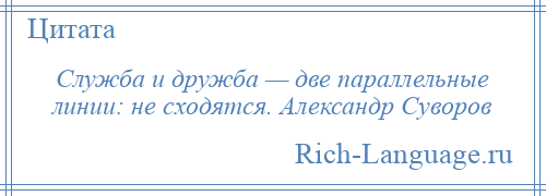 
    Служба и дружба — две параллельные линии: не сходятся. Александр Суворов