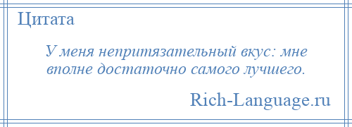 
    У меня непритязательный вкус: мне вполне достаточно самого лучшего.