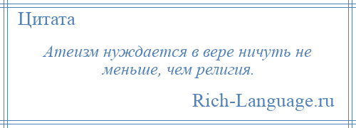 
    Атеизм нуждается в вере ничуть не меньше, чем религия.