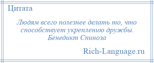 
    Людям всего полезнее делать то, что способствует укреплению дружбы. Бенедикт Спиноза