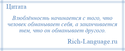 
    Влюблённость начинается с того, что человек обманывает себя, а заканчивается тем, что он обманывает другого.