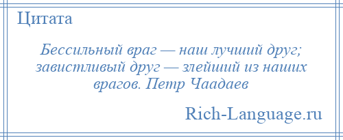 
    Бессильный враг — наш лучший друг; завистливый друг — злейший из наших врагов. Петр Чаадаев