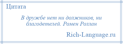 
    В дружбе нет ни должников, ни благодетелей. Ромен Роллан