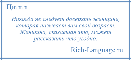 
    Никогда не следует доверять женщине, которая называет вам свой возраст. Женщина, сказавшая это, может рассказать что угодно.