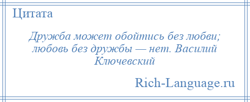 
    Дружба может обойтись без любви; любовь без дружбы — нет. Василий Ключевский