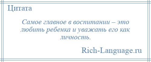 
    Самое главное в воспитании – это любить ребенка и уважать его как личность.