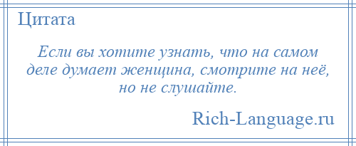 
    Если вы хотите узнать, что на самом деле думает женщина, смотрите на неё, но не слушайте.