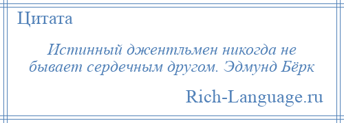 
    Истинный джентльмен никогда не бывает сердечным другом. Эдмунд Бёрк