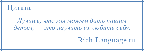 
    Лучшее, что мы можем дать нашим детям, — это научить их любить себя.