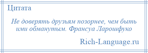 
    Не доверять друзьям позорнее, чем быть ими обманутым. Франсуа Ларошфуко