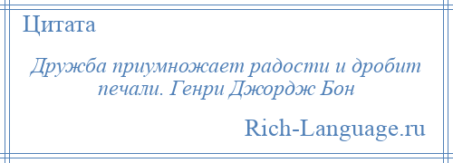 
    Дружба приумножает радости и дробит печали. Генри Джордж Бон