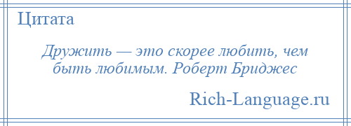 
    Дружить — это скорее любить, чем быть любимым. Роберт Бриджес