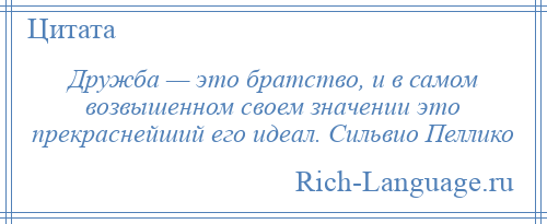 
    Дружба — это братство, и в самом возвышенном своем значении это прекраснейший его идеал. Сильвио Пеллико