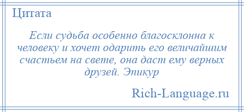 
    Если судьба особенно благосклонна к человеку и хочет одарить его величайшим счастьем на свете, она даст ему верных друзей. Эпикур