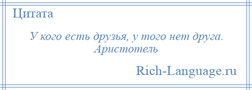 
    У кого есть друзья, у того нет друга. Аристотель