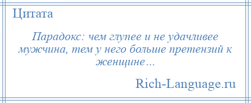 
    Парадокс: чем глупее и не удачливее мужчина, тем у него больше претензий к женщине…