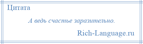 
    А ведь счастье заразительно.