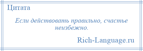 
    Если действовать правильно, счастье неизбежно.