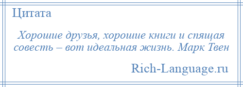 
    Хорошие друзья, хорошие книги и спящая совесть – вот идеальная жизнь. Марк Твен