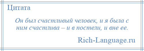 
    Он был счастливый человек, и я была с ним счастлива – и в постели, и вне ее.