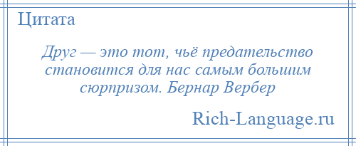
    Друг — это тот, чьё предательство становится для нас самым большим сюрпризом. Бернар Вербер