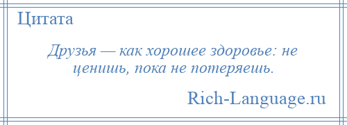 
    Друзья — как хорошее здоровье: не ценишь, пока не потеряешь.