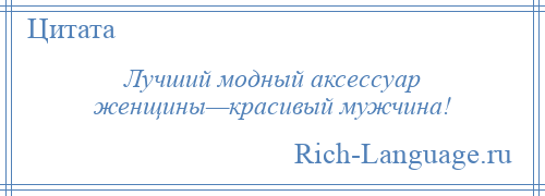 
    Лучший модный аксессуар женщины—красивый мужчина!