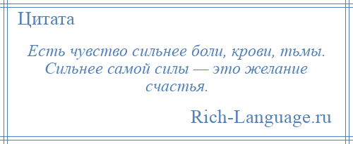 
    Есть чувство сильнее боли, крови, тьмы. Сильнее самой силы — это желание счастья.