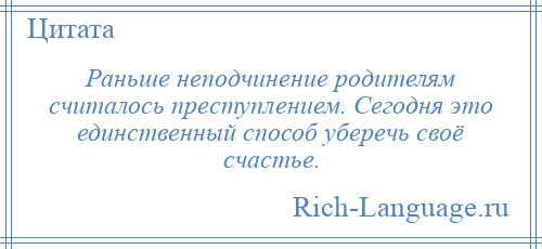 
    Раньше неподчинение родителям считалось преступлением. Сегодня это единственный способ уберечь своё счастье.