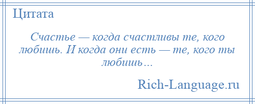 
    Счастье — когда счастливы те, кого любишь. И когда они есть — те, кого ты любишь…